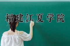 2024年福建江夏学院在新疆计划招生人数（附学费及专业录取分)