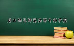 2024年唐山幼儿师范高等专科学校招生章程，附办学层次和录取规则