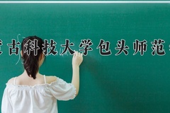 内蒙古科技大学包头师范学院近三年在内蒙古录取分数线(含2021-2023最低分)