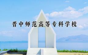 2024年晋中师范高等专科学校招生章程，附办学层次和录取规则