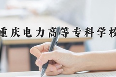 2024年重庆电力高等专科学校招生章程，附办学层次和录取规则