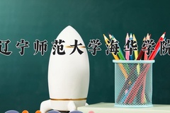 2024年辽宁师范大学海华学院招生章程，附办学层次和录取规则