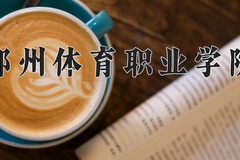 2024年郑州体育职业学院招生章程，附办学层次和录取规则