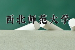 西北师范大学近三年在内蒙古录取分数线(含2021-2023最低分)