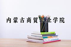 内蒙古商贸职业学院近三年在内蒙古录取分数线(含2021-2023最低分)