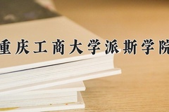 2024年重庆工商大学派斯学院招生章程，附办学层次和录取规则