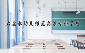 2024年六盘水幼儿师范高等专科学校招生章程，附办学层次和录取规则