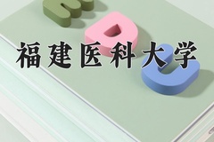 2024年福建医科大学招生章程，附办学层次和录取规则