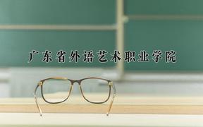 2024年广东省外语艺术职业学院招生章程，附办学层次和录取规则