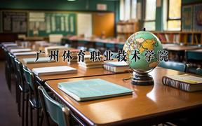 2024年广州体育职业技术学院招生章程，附办学层次和录取规则