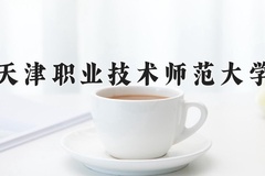 天津职业技术师范大学近三年在内蒙古录取分数线(含2021-2023最低分)