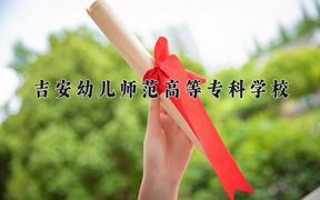 2024年吉安幼儿师范高等专科学校招生章程，附办学层次和录取规则