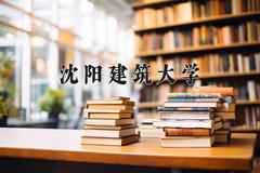 沈阳建筑大学近三年在内蒙古录取分数线(含2021-2023最低分)