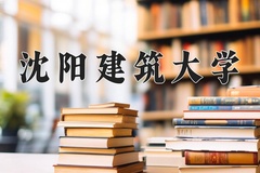 沈阳建筑大学近三年在内蒙古录取分数线(含2021-2023最低分)