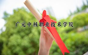 2024年广元中核职业技术学院招生章程，附办学层次和录取规则