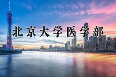 北京大学医学部王牌专业有哪些？附2024最新王牌专业排名一览表