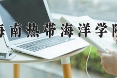 海南热带海洋学院王牌专业有哪些？附2024最新王牌专业排名一览表