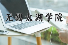 无锡太湖学院王牌专业有哪些？附2024最新王牌专业排名一览表