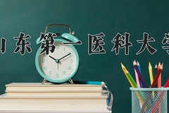 山东第一医科大学王牌专业有哪些？附2024最新王牌专业排名一览表