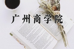 广州商学院王牌专业有哪些？附2024最新王牌专业排名一览表