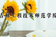 吉林工程技术师范学院王牌专业有哪些？附2024最新王牌专业排名一览表