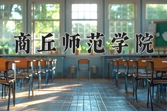 商丘师范学院王牌专业有哪些？附2024最新王牌专业排名一览表