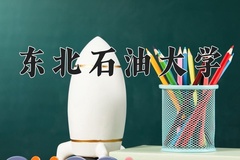 东北石油大学王牌专业有哪些？附2024最新王牌专业排名一览表