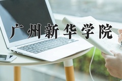 广州新华学院王牌专业有哪些？附2024最新王牌专业排名一览表