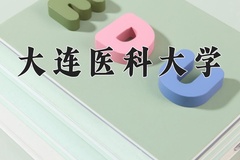 大连医科大学王牌专业有哪些？附2024最新王牌专业排名一览表