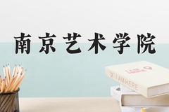 南京艺术学院王牌专业有哪些？附2024最新王牌专业排名一览表
