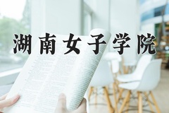 湖南女子学院王牌专业有哪些？附2024最新王牌专业排名一览表