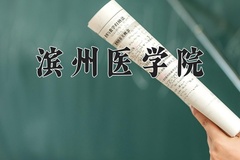 滨州医学院王牌专业有哪些？附2024最新王牌专业排名一览表