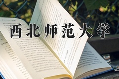 西北师范大学王牌专业有哪些？附2024最新王牌专业排名一览表