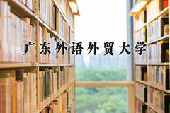 广东外语外贸大学王牌专业有哪些？附2024最新王牌专业排名一览表