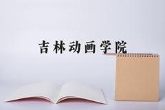 吉林动画学院王牌专业有哪些？附2024最新王牌专业排名一览表