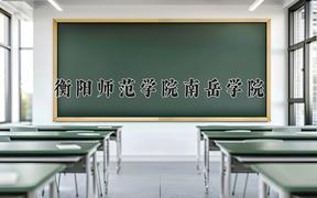 衡阳师范学院南岳学院王牌专业有哪些？附2024最新王牌专业排名一览表