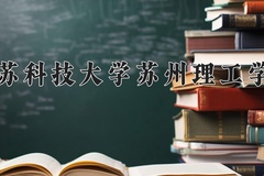 江苏科技大学苏州理工学院王牌专业有哪些？附2024最新王牌专业排名一览表