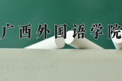 广西外国语学院王牌专业有哪些？附2024最新王牌专业排名一览表