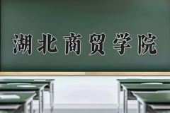 湖北商贸学院王牌专业有哪些？附2024最新王牌专业排名一览表