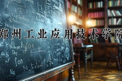 郑州工业应用技术学院王牌专业有哪些？附2024最新王牌专业排名一览表