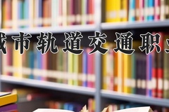 德阳城市轨道交通职业学院一年学费多少钱及各专业的收费标准(2025参考）