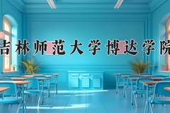 吉林师范大学博达学院一年学费多少钱及各专业的收费标准(2025参考）