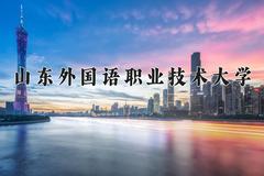 山东外国语职业技术大学一年学费多少钱及各专业的收费标准(2025参考）