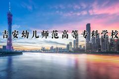 吉安幼儿师范高等专科学校一年学费多少钱及各专业的收费标准(2025参考）