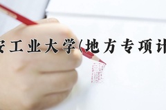 西安工业大学(地方专项计划)一年学费多少钱及各专业的收费标准(2025参考）