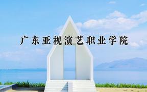 广东亚视演艺职业学院一年学费多少钱及各专业的收费标准(2025参考）