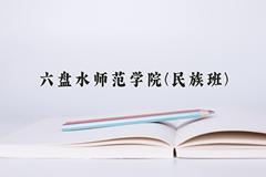 六盘水师范学院(民族班)一年学费多少钱及各专业的收费标准(2025参考）