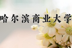 哈尔滨商业大学一年学费多少钱及各专业的收费标准(2025参考）