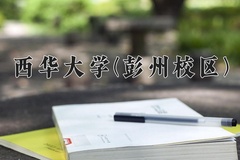 西华大学(彭州校区)一年学费多少钱及各专业的收费标准(2025参考）