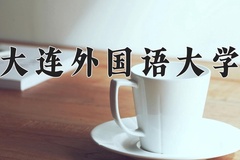 大连外国语大学一年学费多少钱及各专业的收费标准(2025参考）